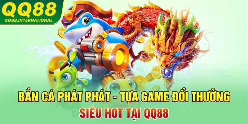Bắn Cá Phát Phát - Tựa Game Đổi Thưởng Siêu Hot Tại QQ88