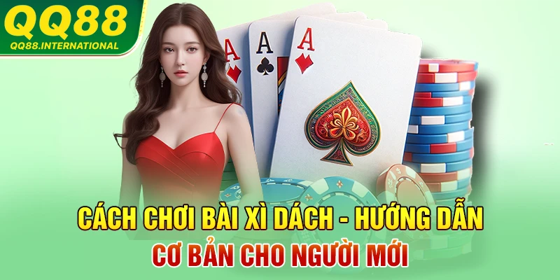 Cách Chơi Bài Xì Dách - Hướng Dẫn Cơ Bản Cho Người Mới